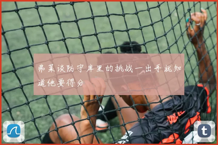 弗莱谈防守库里的挑战一出手就知道他要得分