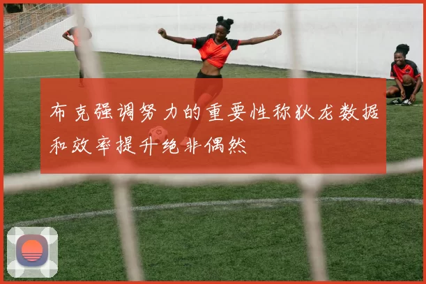 布克强调努力的重要性称狄龙数据和效率提升绝非偶然