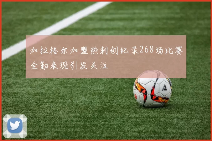 加拉格尔加盟热刺创纪录268场比赛全勤表现引发关注