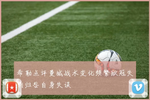 希勒点评曼城战术变化频繁欧冠失利归咎自身失误