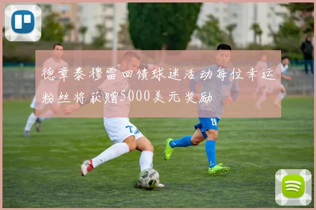 德章泰穆雷回馈球迷活动每位幸运粉丝将获赠5000美元奖励
